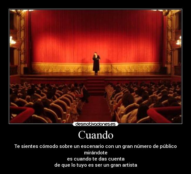 Cuando - Te sientes cómodo sobre un escenario con un gran número de público mirándote
es cuando te das cuenta
de que lo tuyo es ser un gran artista