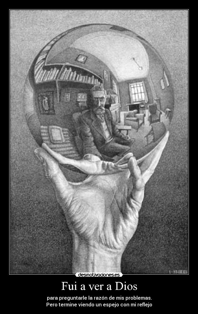Fui a ver a Dios - para preguntarle la razón de mis problemas.
Pero termine viendo un espejo con mi reflejo