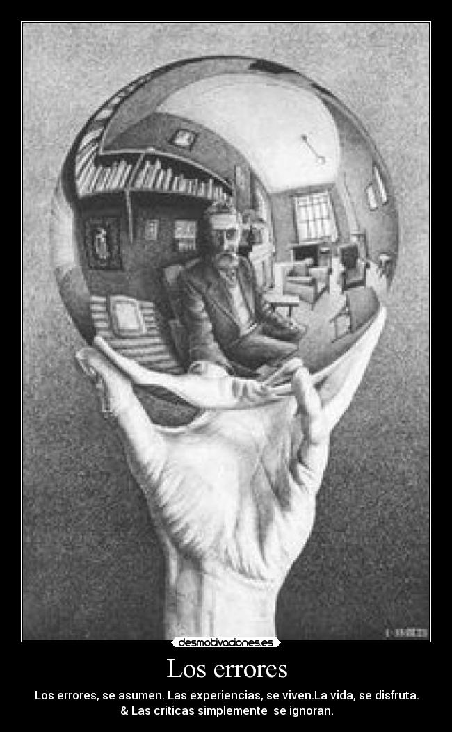 Los errores - Los errores, se asumen. Las experiencias, se viven.La vida, se disfruta.
& Las criticas simplemente se ignoran.