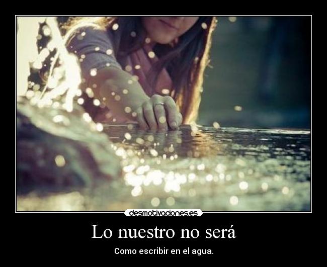 Lo nuestro no será - Como escribir en el agua.