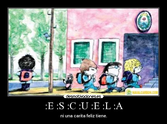 :E :S :C :U :E :L :A - ni una carita feliz tiene.