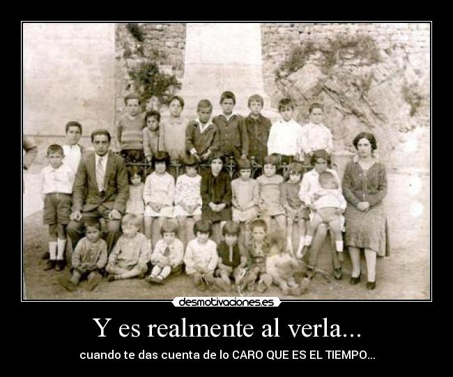 Y es realmente al verla... - cuando te das cuenta de lo CARO QUE ES EL TIEMPO...