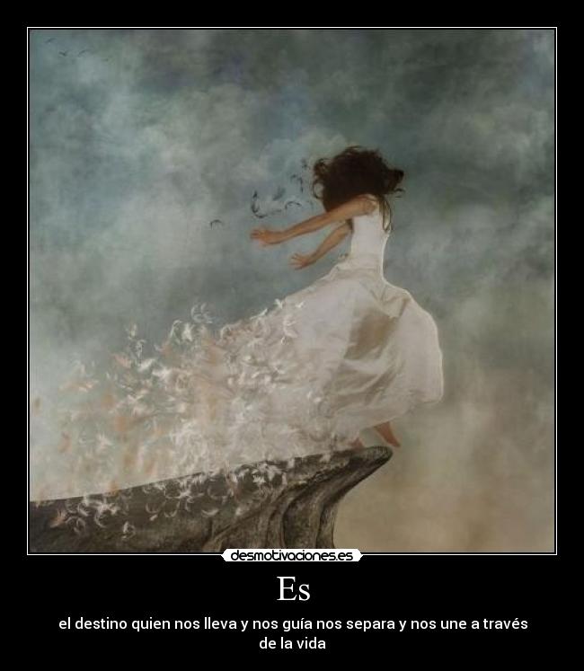 Es - el destino quien nos lleva y nos guía nos separa y nos une a través de la vida