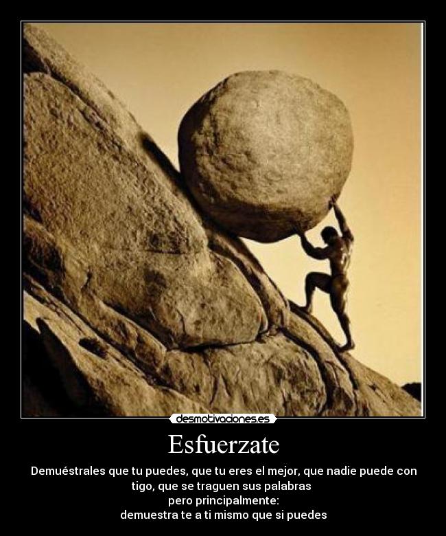 Esfuerzate - Demuéstrales que tu puedes, que tu eres el mejor, que nadie puede con
tigo, que se traguen sus palabras
pero principalmente:
demuestra te a ti mismo que si puedes