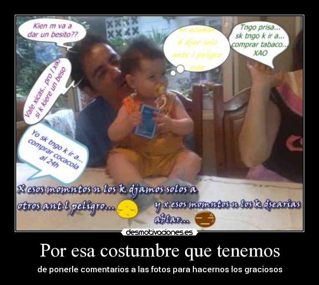 Por esa costumbre que tenemos - de ponerle comentarios a las fotos para hacernos los graciosos