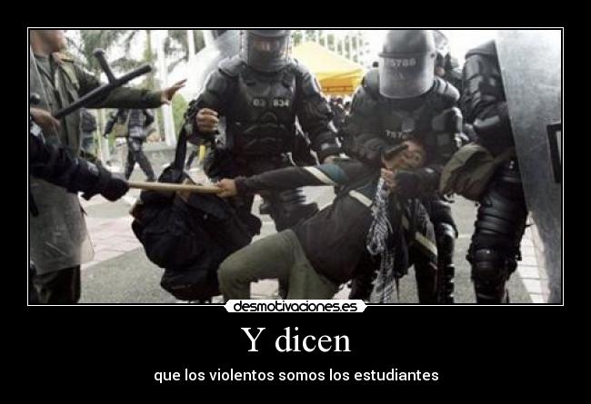 Y dicen - que los violentos somos los estudiantes
