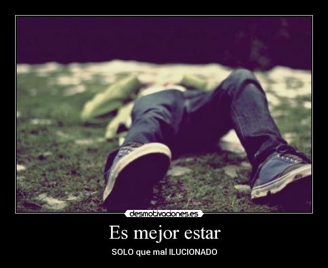 Es mejor estar - SOLO que mal ILUCIONADO