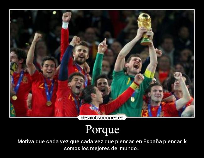Porque - Motiva que cada vez que cada vez que piensas en España piensas k
somos los mejores del mundo...