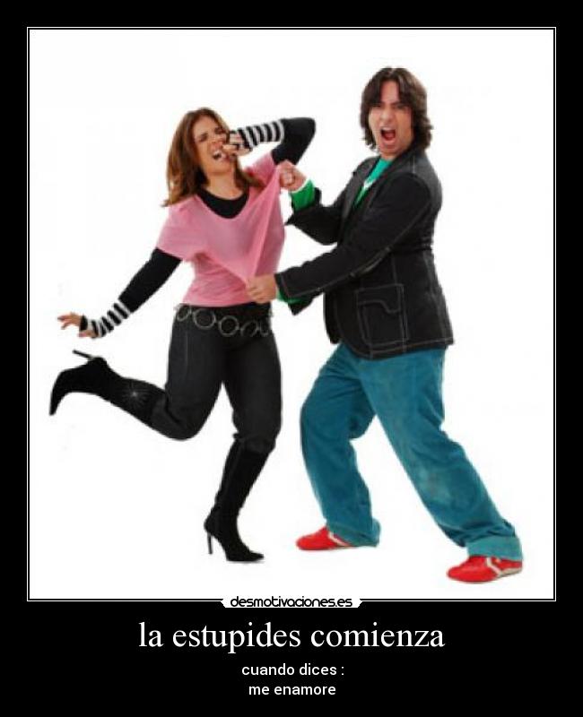 la estupides comienza - cuando dices :
me enamore