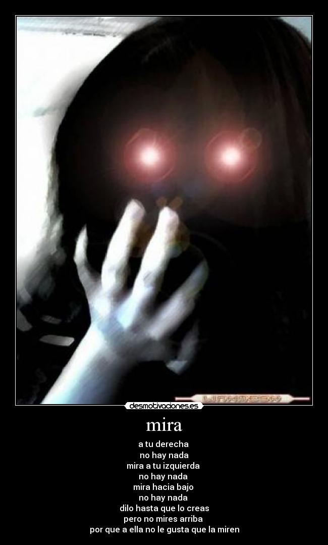 mira - a tu derecha 
no hay nada
mira a tu izquierda 
no hay nada 
mira hacia bajo 
no hay nada 
dilo hasta que lo creas
pero no mires arriba 
por que a ella no le gusta que la miren