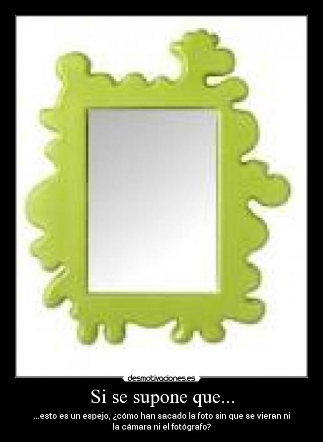 Si se supone que... - ...esto es un espejo, ¿cómo han sacado la foto sin que se vieran ni
la cámara ni el fotógrafo?