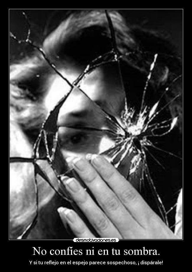 No confíes ni en tu sombra. - Y si tu reflejo en el espejo parece sospechoso, ¡ dispárale!