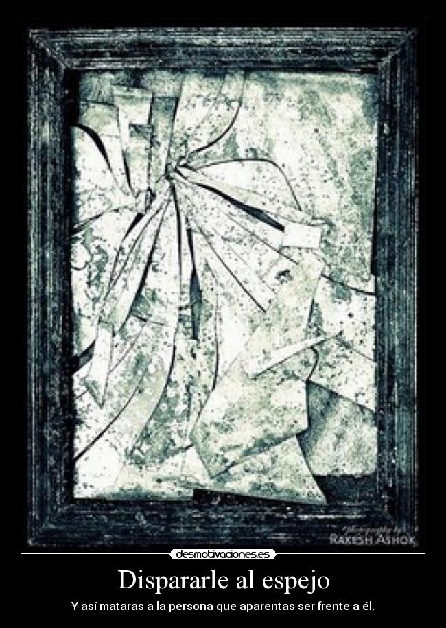 Dispararle al espejo - Y así mataras a la persona que aparentas ser frente a él.