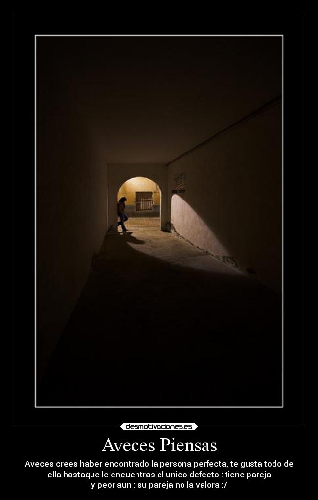 Aveces Piensas - Aveces crees haber encontrado la persona perfecta, te gusta todo de
ella hastaque le encuentras el unico defecto : tiene pareja
y peor aun : su pareja no la valora :/