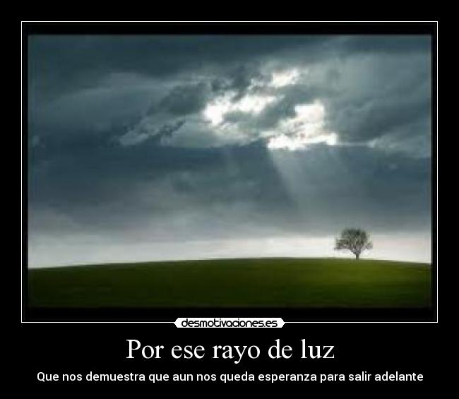 Por ese rayo de luz - Que nos demuestra que aun nos queda esperanza para salir adelante