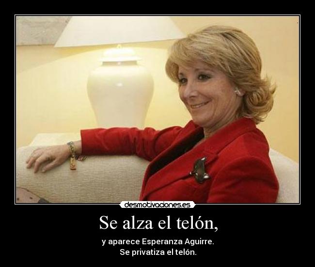 Se alza el telón, - y aparece Esperanza Aguirre.
Se privatiza el telón.
