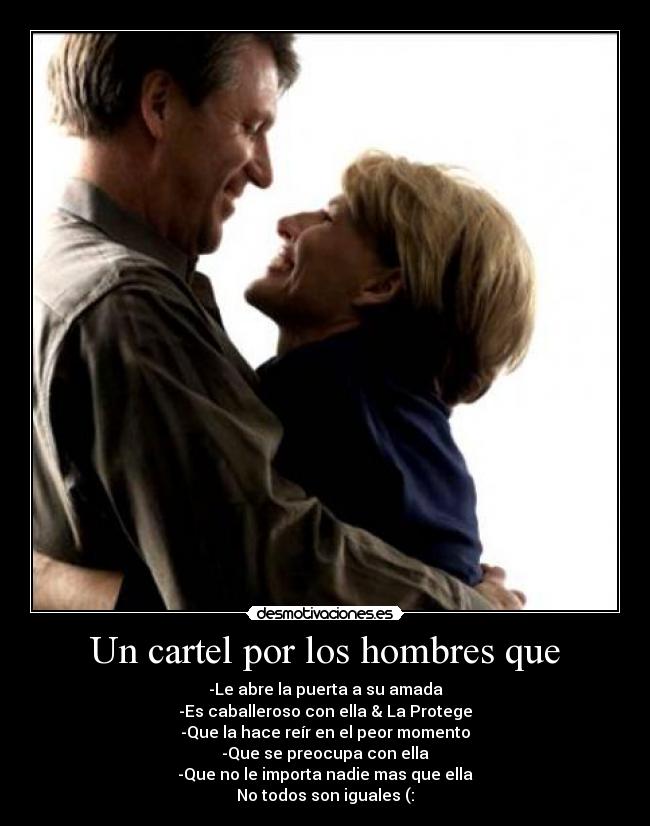 Un cartel por los hombres que - -Le abre la puerta a su amada
-Es caballeroso con ella & La Protege
-Que la hace reír en el peor momento
-Que se preocupa con ella
-Que no le importa nadie mas que ella
No todos son iguales (: