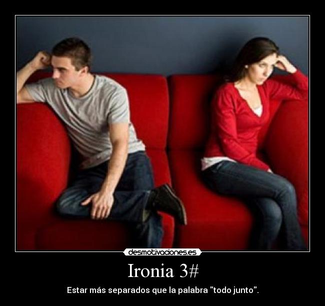 Ironia 3# - Estar más separados que la palabra todo junto.