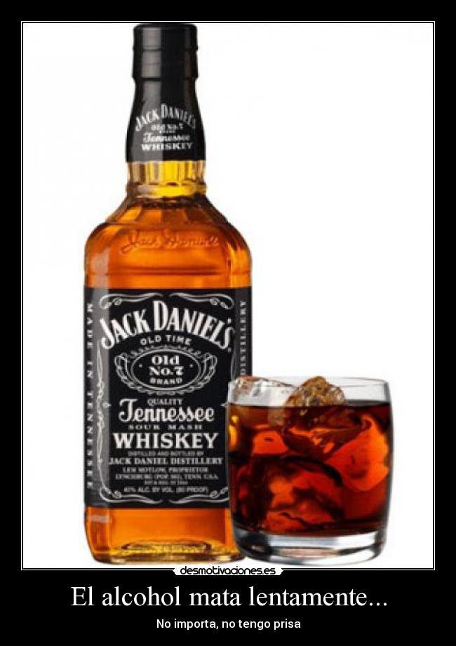 El alcohol mata lentamente... -