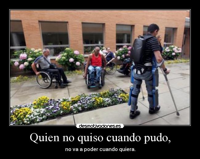 Quien no quiso cuando pudo, - no va a poder cuando quiera.