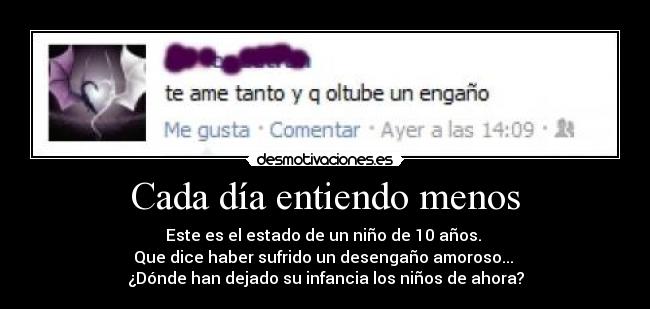 Cada día entiendo menos - Este es el estado de un niño de 10 años.
Que dice haber sufrido un desengaño amoroso...
¿Dónde han dejado su infancia los niños de ahora?