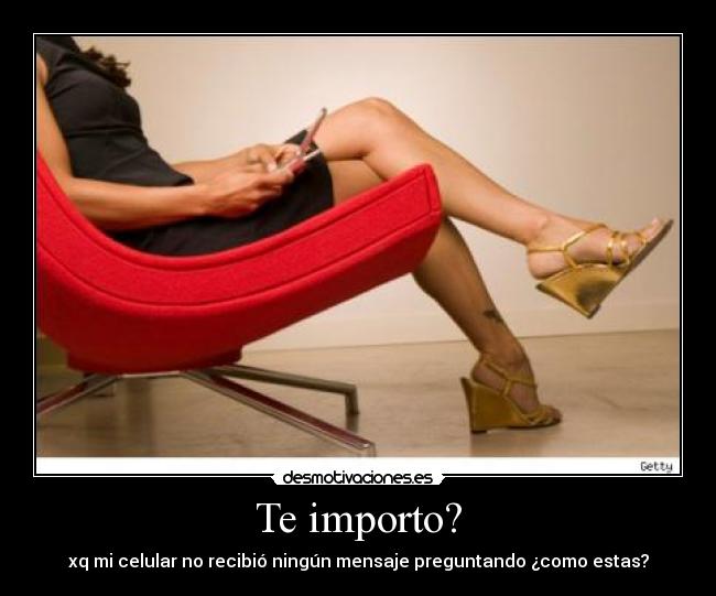 Te importo? - xq mi celular no recibió ningún mensaje preguntando ¿como estas?