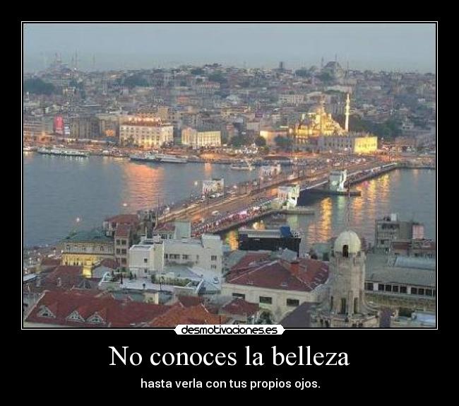 No conoces la belleza - hasta verla con tus propios ojos.