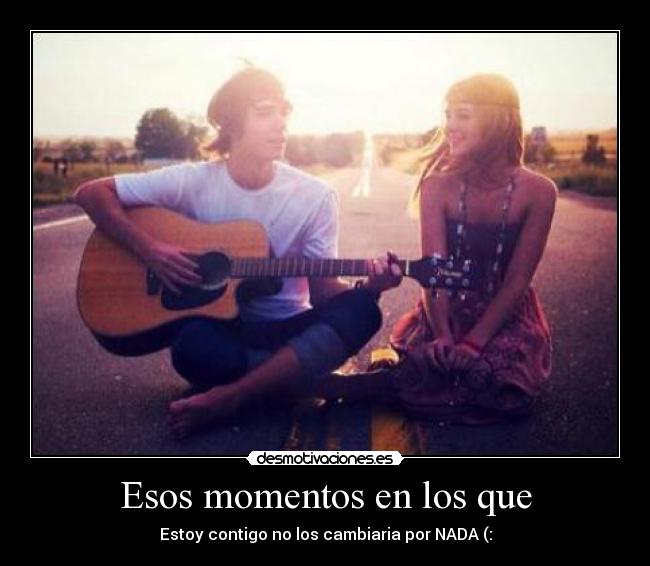 Esos momentos en los que - Estoy contigo no los cambiaria por NADA (: