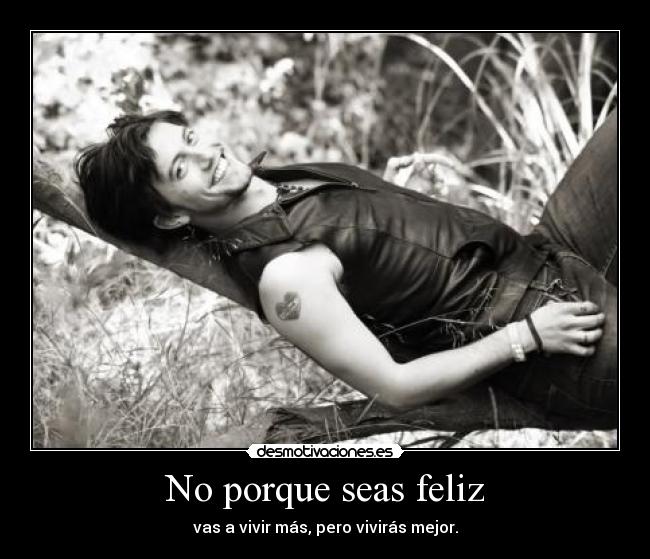 No porque seas feliz - vas a vivir más, pero vivirás mejor.