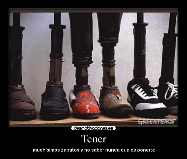 Tener - muchísimos zapatos y no saber nunca cuales ponerte