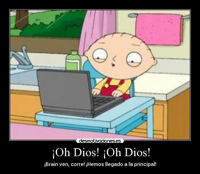 ¡Oh Dios! ¡Oh Dios! - ¡Brain ven, corre! ¡Hemos llegado a la principal!