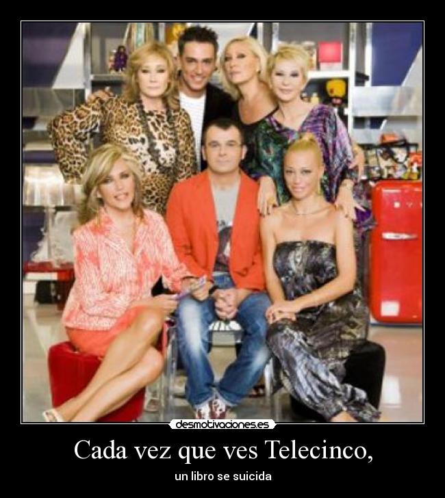 Cada vez que ves Telecinco, -
