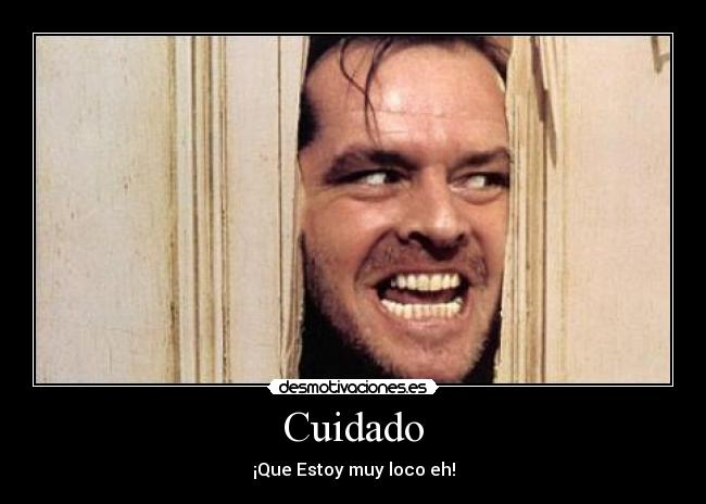 Cuidado - ¡Que Estoy muy loco eh!