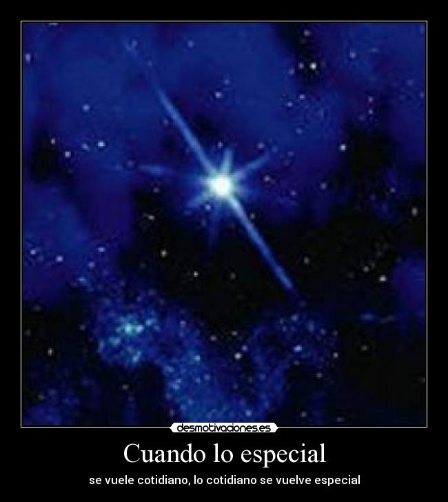 Cuando lo especial - se vuele cotidiano, lo cotidiano se vuelve especial