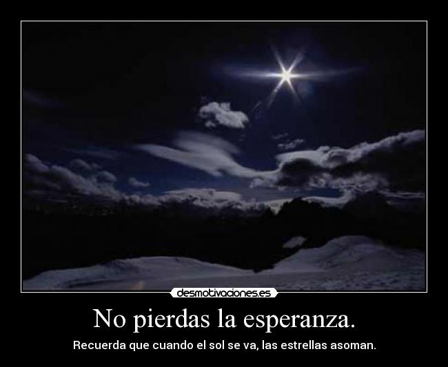 No pierdas la esperanza. - Recuerda que cuando el sol se va, las estrellas asoman.