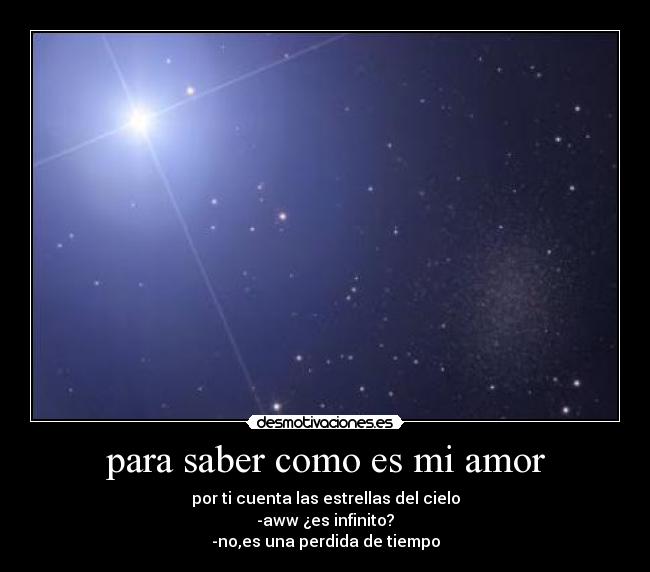 para saber como es mi amor - por ti cuenta las estrellas del cielo
-aww ¿es infinito?
-no,es una perdida de tiempo