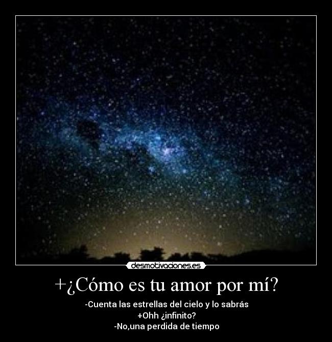 +¿Cómo es tu amor por mí? - -Cuenta las estrellas del cielo y lo sabrás
+Ohh ¿infinito?
-No,una perdida de tiempo