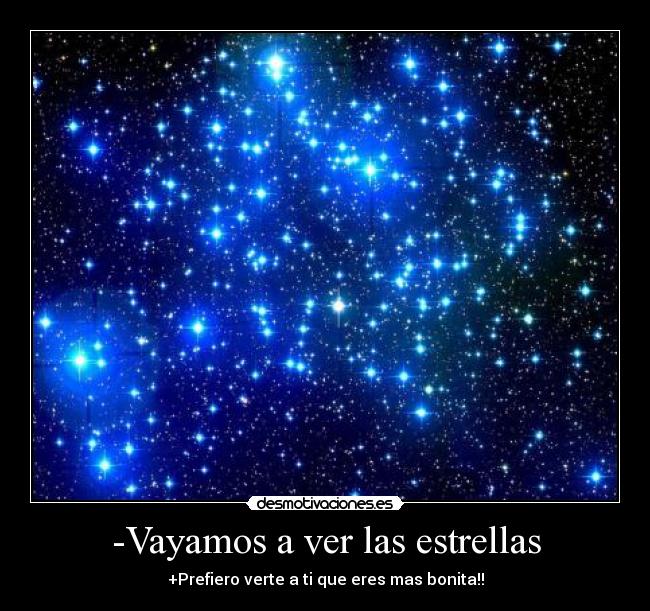 -Vayamos a ver las estrellas - +Prefiero verte a ti que eres mas bonita!!