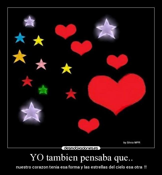 YO tambien pensaba que.. - nuestro corazon tenia esa forma y las estrellas del cielo esa otra ♥‼