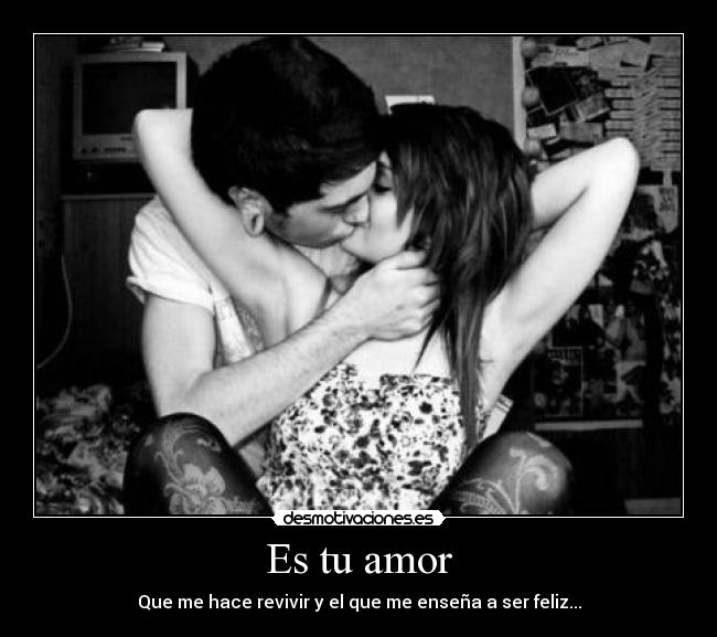 Es tu amor - Que me hace revivir y el que me enseña a ser feliz...