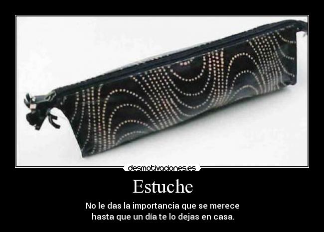 Estuche - No le das la importancia que se merece
 hasta que un día te lo dejas en casa.