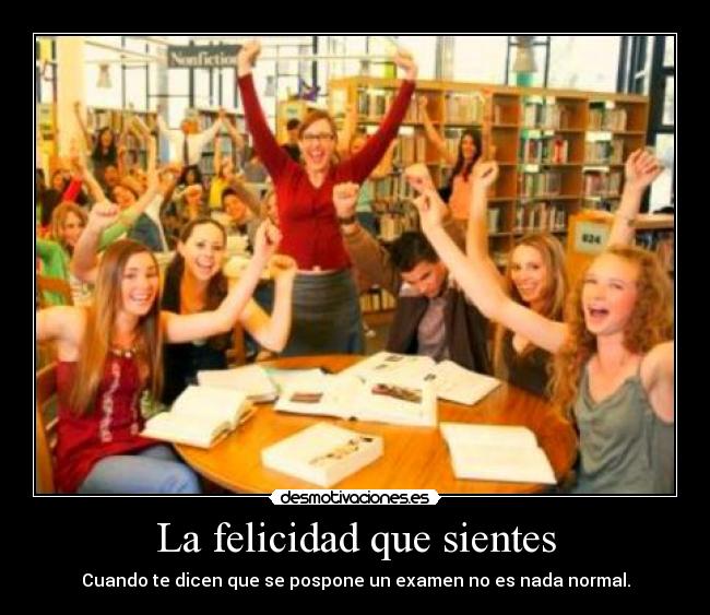 La felicidad que sientes - Cuando te dicen que se pospone un examen no es nada normal.