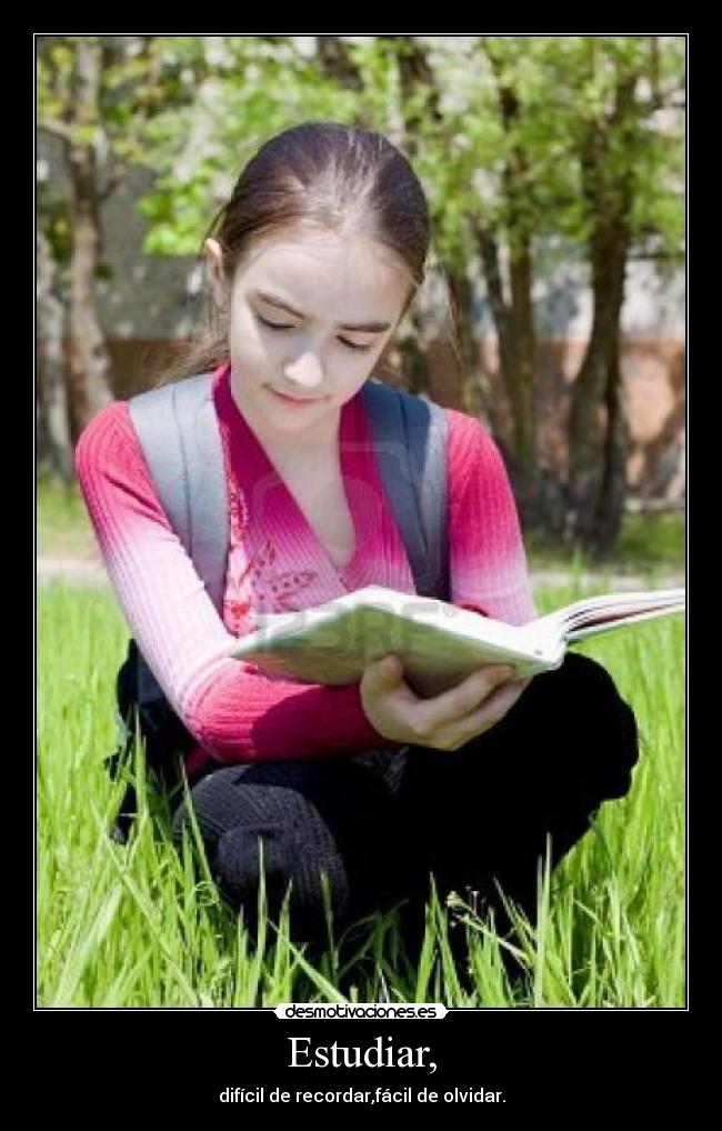 Estudiar, - difícil de recordar,fácil de olvidar.
