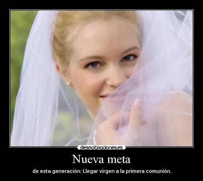 Nueva meta - de esta generación: Llegar virgen a la primera comunión.