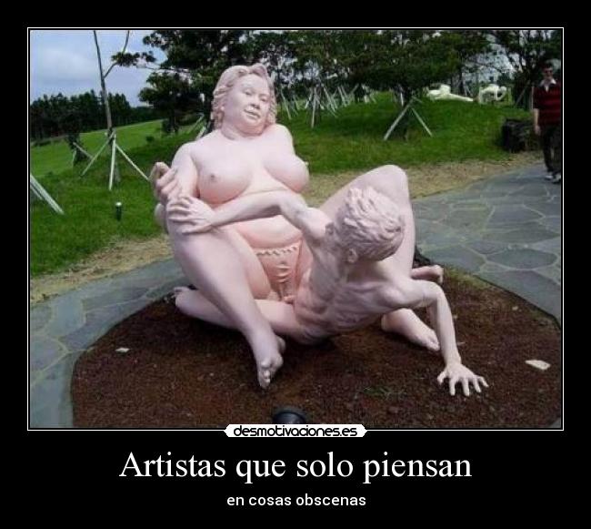 Artistas que solo piensan - en cosas obscenas