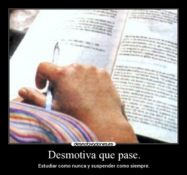 Desmotiva que pase. - Estudiar como nunca y suspender como siempre.