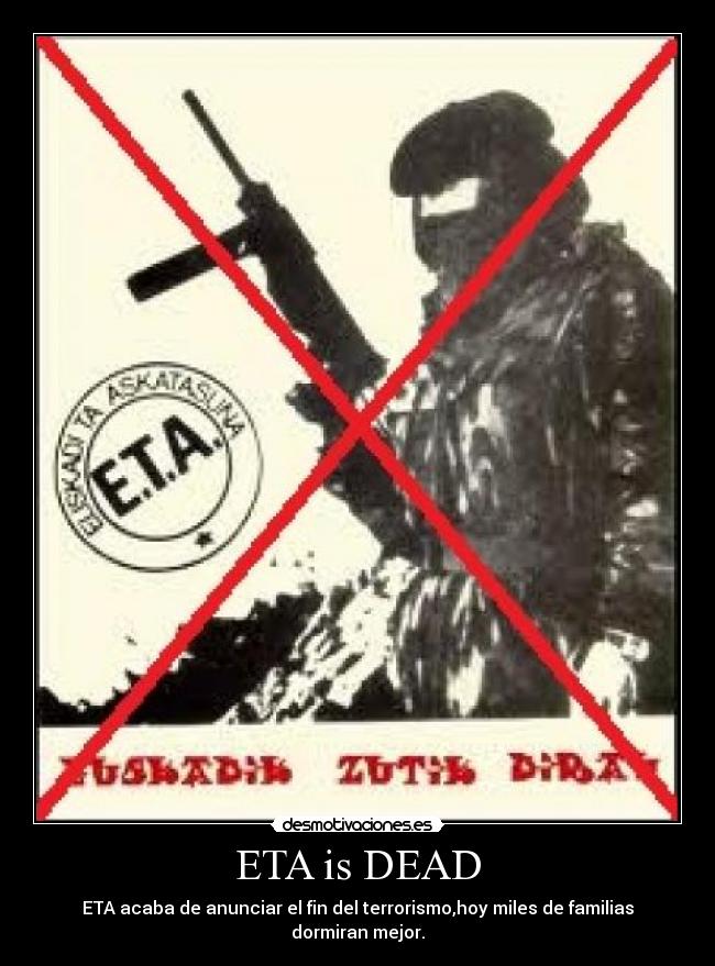 ETA is DEAD - ETA acaba de anunciar el fin del terrorismo,hoy miles de familias
dormiran mejor.