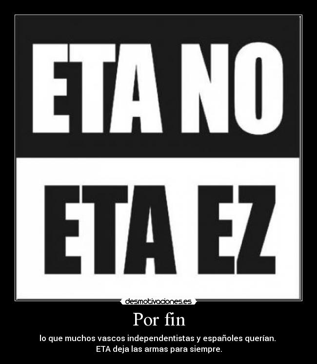 Por fin - lo que muchos vascos independentistas y españoles querían.
ETA deja las armas para siempre.