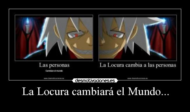 La Locura cambiará el Mundo... -