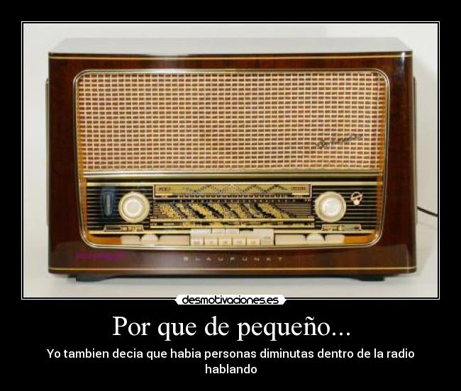 Por que de pequeño... - Yo tambien decia que habia personas diminutas dentro de la radio hablando